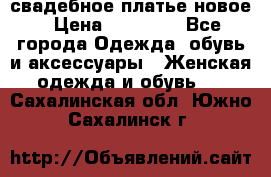 свадебное платье новое › Цена ­ 10 000 - Все города Одежда, обувь и аксессуары » Женская одежда и обувь   . Сахалинская обл.,Южно-Сахалинск г.